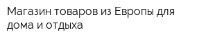 Магазин товаров из Европы для дома и отдыха