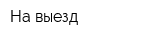 На выезд