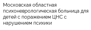 Московская областная психоневрологическая больница для детей с поражением ЦНС с нарушением психики