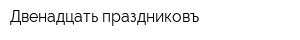 Двенадцать праздниковъ