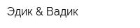 Эдик & Вадик