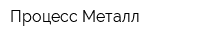 Процесс Металл
