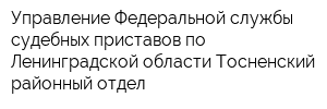 Управление Федеральной службы судебных приставов по Ленинградской области Тосненский районный отдел