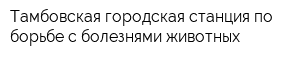 Тамбовская городская станция по борьбе с болезнями животных