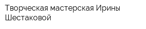 Творческая мастерская Ирины Шестаковой