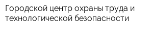 Городской центр охраны труда и технологической безопасности