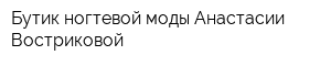 Бутик ногтевой моды Анастасии Востриковой
