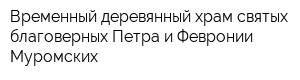 Временный деревянный храм святых благоверных Петра и Февронии Муромских
