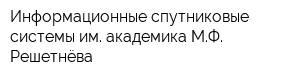 Информационные спутниковые системы им академика МФ Решетнёва