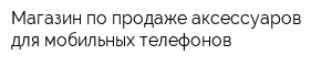 Магазин по продаже аксессуаров для мобильных телефонов