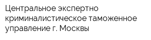 Центральное экспертно-криминалистическое таможенное управление г Москвы