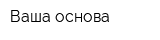 Ваша основа