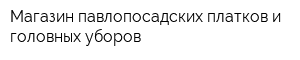 Магазин павлопосадских платков и головных уборов