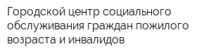 Городской центр социального обслуживания граждан пожилого возраста и инвалидов