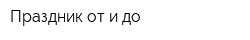 Праздник от и до