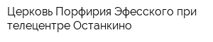 Церковь Порфирия Эфесского при телецентре Останкино