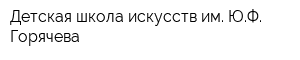 Детская школа искусств им ЮФ Горячева