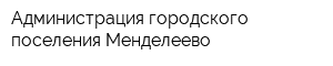 Администрация городского поселения Менделеево