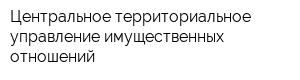 Центральное территориальное управление имущественных отношений