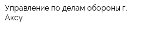 Управление по делам обороны г Аксу