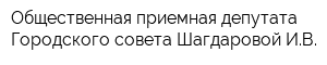 Общественная приемная депутата Городского совета Шагдаровой ИВ