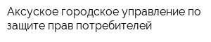 Аксуское городское управление по защите прав потребителей