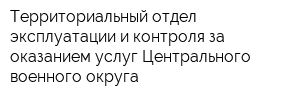 Территориальный отдел эксплуатации и контроля за оказанием услуг Центрального военного округа