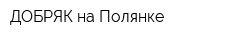 ДОБРЯК на Полянке