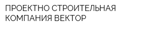 ПРОЕКТНО-СТРОИТЕЛЬНАЯ КОМПАНИЯ ВЕКТОР