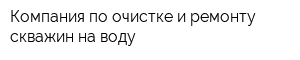 Компания по очистке и ремонту скважин на воду
