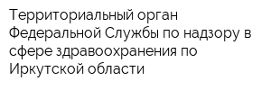 Территориальный орган Федеральной Службы по надзору в сфере здравоохранения по Иркутской области