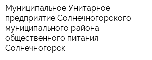 Муниципальное Унитарное предприятие Солнечногорского муниципального района общественного питания Солнечногорск