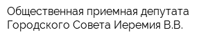 Общественная приемная депутата Городского Совета Иеремия ВВ