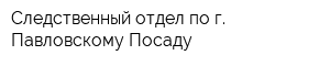 Следственный отдел по г Павловскому Посаду