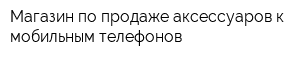 Магазин по продаже аксессуаров к мобильным телефонов