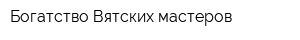 Богатство Вятских мастеров