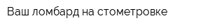 Ваш ломбард на стометровке