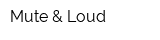 Mute & Loud