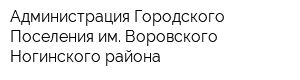 Администрация Городского Поселения им Воровского Ногинского района