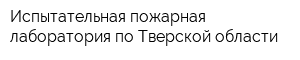 Испытательная пожарная лаборатория по Тверской области