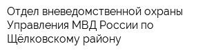 Отдел вневедомственной охраны Управления МВД России по Щёлковскому району