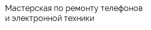 Мастерская по ремонту телефонов и электронной техники