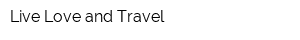 Live Love and Travel