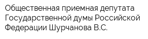 Общественная приемная депутата Государственной думы Российской Федерации Шурчанова ВС