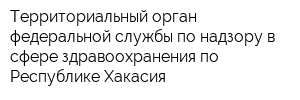 Территориальный орган федеральной службы по надзору в сфере здравоохранения по Республике Хакасия