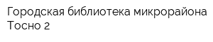 Городская библиотека микрорайона Тосно-2