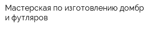 Мастерская по изготовлению домбр и футляров