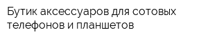 Бутик аксессуаров для сотовых телефонов и планшетов