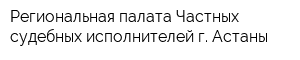 Региональная палата Частных судебных исполнителей г Астаны
