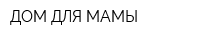 ДОМ ДЛЯ МАМЫ